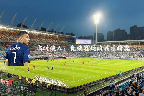 临时换人:竞技赛场的战术暗流