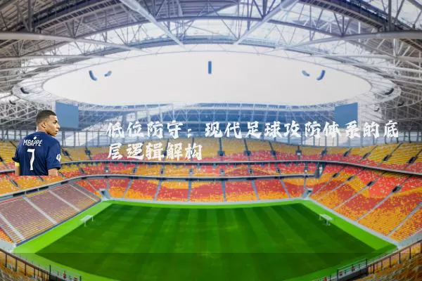 低位防守:现代足球攻防体系的底层逻辑解构