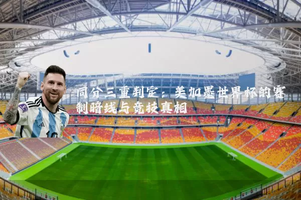 同分三重判定:美加墨世界杯的赛制暗线与竞技真相
