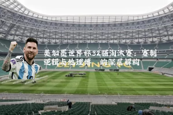 美加墨世界杯32强淘汰赛：赛制逻辑与地理博弈的深层解构