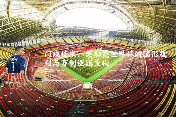 门线技术:美加墨世界杯的隐形裁判与赛制逻辑重构