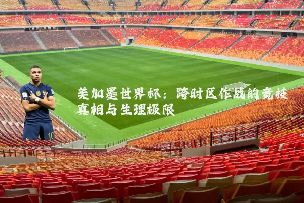 美加墨世界杯：跨时区作战的竞技真相与生理极限