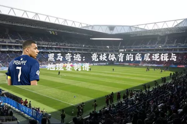 黑马奇迹:竞技体育的底层逻辑与地理赛制博弈