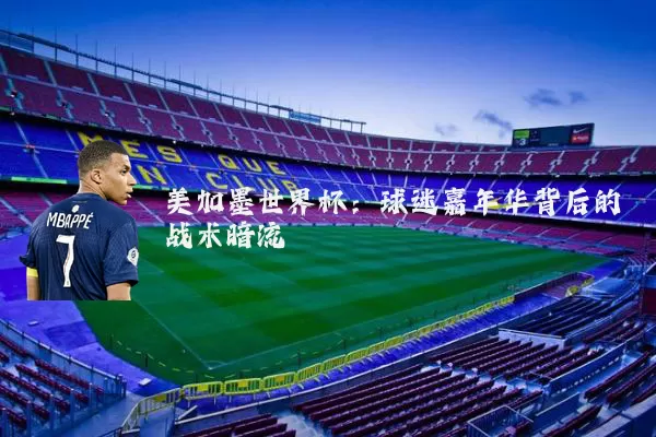 美加墨世界杯:球迷嘉年华背后的战术暗流