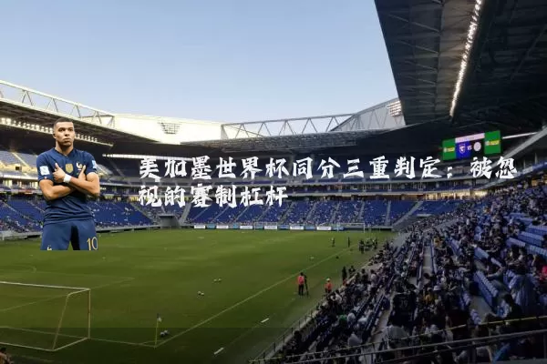 美加墨世界杯同分三重判定：被忽视的赛制杠杆