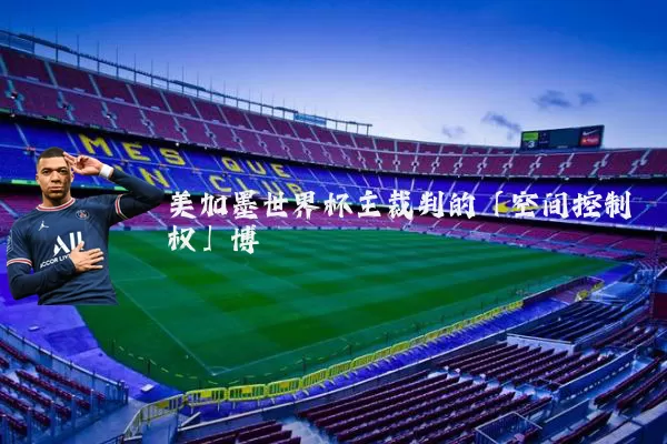 美加墨世界杯主裁判的「空间控制权」博弈