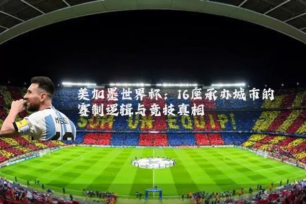 美加墨世界杯:16座承办城市的赛制逻辑与竞技真相