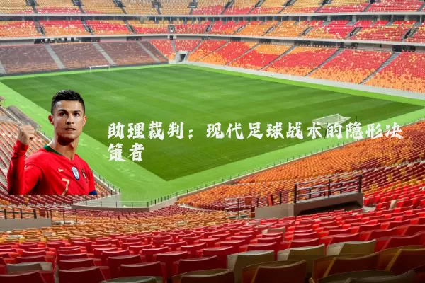 助理裁判：现代足球战术的隐形决策者